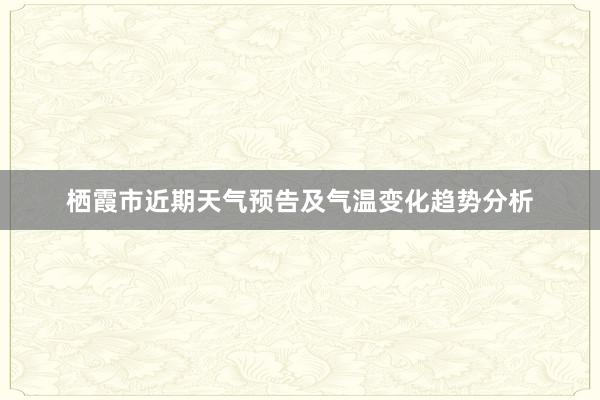 栖霞市近期天气预告及气温变化趋势分析